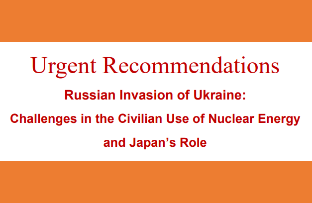 <Urgent Recommendations> Russian Invasion of Ukraine: Challenges in the Civilian Use of Nuclear Energy and Japan’s Role