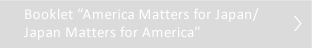 Booklet"America Matters for Japan/Japan Matters for America"