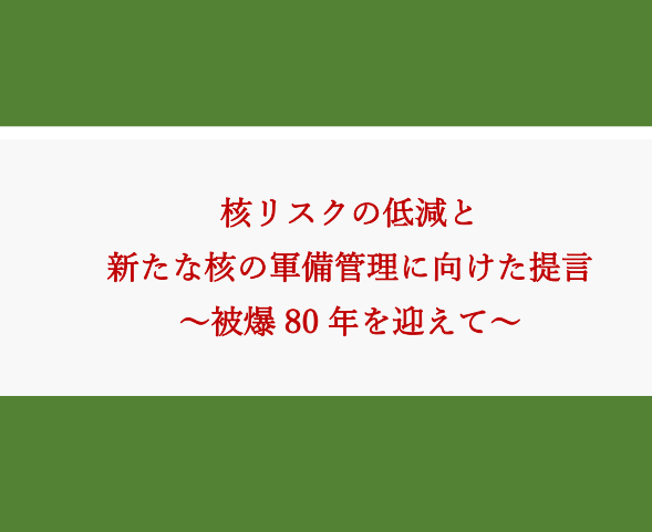 政策提言「核リスクの低減と新たな核の軍備管理に向けた提言～被爆80年を迎えて～」