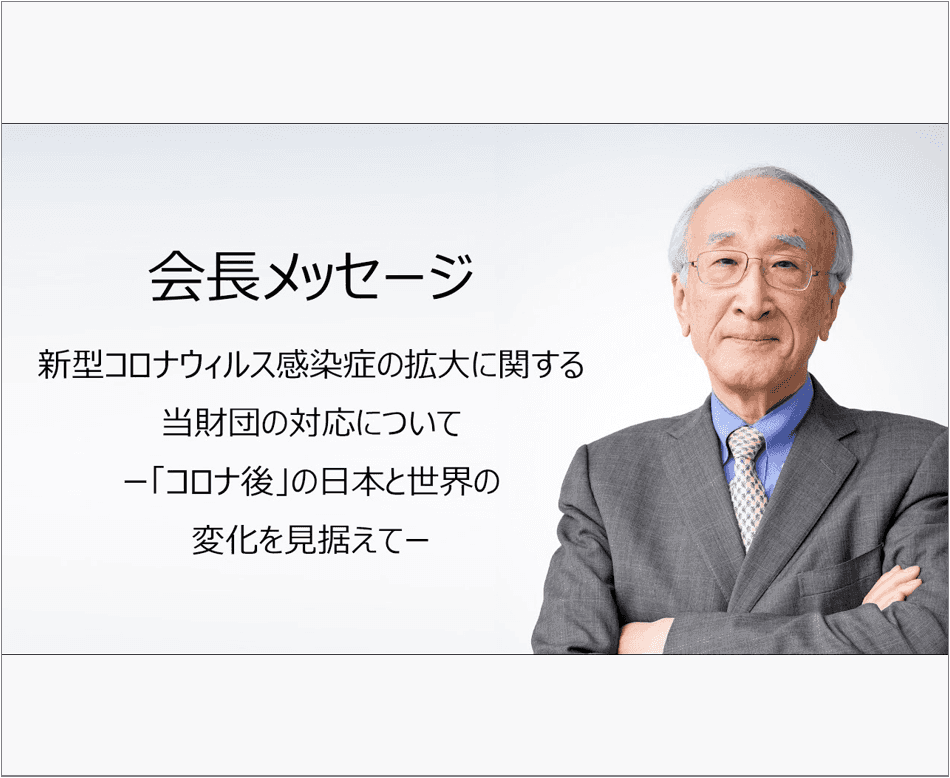 (代)(会長メッセージ) 新型コロナウィルス感染症の拡大に関する当財団の対応について ー「コロナ後」の日本と世界の変化を見据えてー