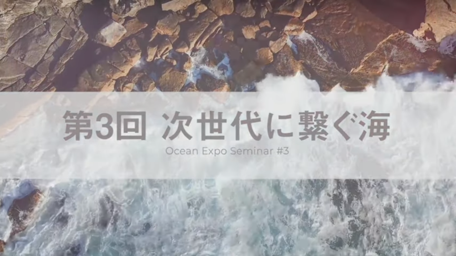 【開催報告】「海の万博」セミナーシリーズ第3回 「次世代に繋ぐ海」